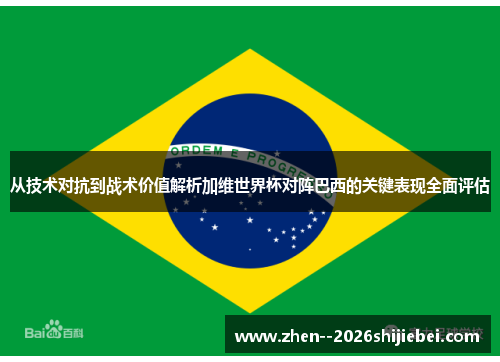 从技术对抗到战术价值解析加维世界杯对阵巴西的关键表现全面评估 从技术对抗到战术价值解析加维世界杯对阵巴西的关键表现全面评估