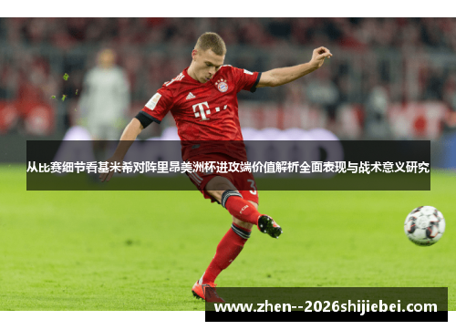 从比赛细节看基米希对阵里昂美洲杯进攻端价值解析全面表现与战术意义研究 从比赛细节看基米希对阵里昂美洲杯进攻端价值解析全面表现与战术意义研究