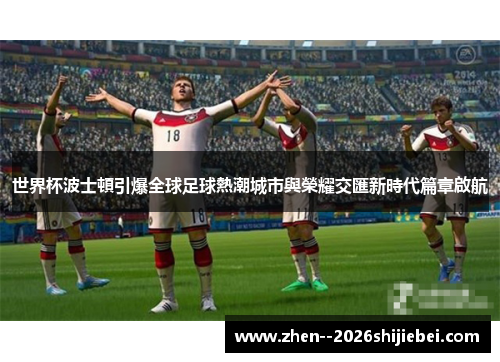 世界杯波士頓引爆全球足球熱潮城市與榮耀交匯新時代篇章啟航