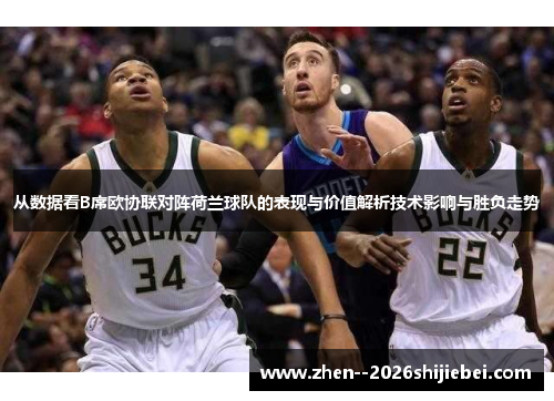 从数据看B席欧协联对阵荷兰球队的表现与价值解析技术影响与胜负走势 从数据看B席欧协联对阵荷兰球队的表现与价值解析技术影响与胜负走势