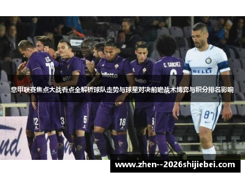 意甲联赛焦点大战看点全解析球队走势与球星对决前瞻战术博弈与积分排名影响 意甲联赛焦点大战看点全解析球队走势与球星对决前瞻战术博弈与积分排名影响
