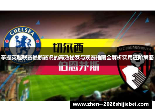 掌握英超联赛最新赛况的高效秘笈与观赛指南全解析实用进阶策略 掌握英超联赛最新赛况的高效秘笈与观赛指南全解析实用进阶策略