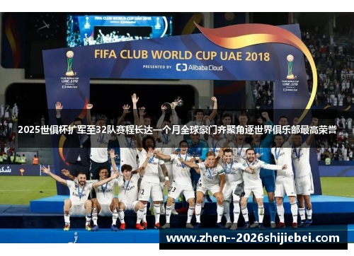 2025世俱杯扩军至32队赛程长达一个月全球豪门齐聚角逐世界俱乐部最高荣誉
