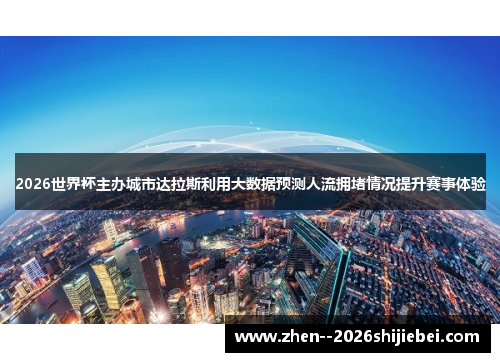 2026世界杯主办城市达拉斯利用大数据预测人流拥堵情况提升赛事体验