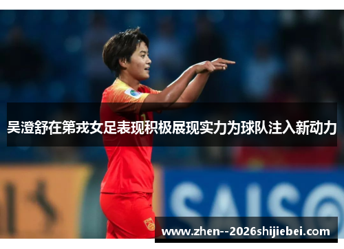吴澄舒在第戎女足表现积极展现实力为球队注入新动力 吴澄舒在第戎女足表现积极展现实力为球队注入新动力