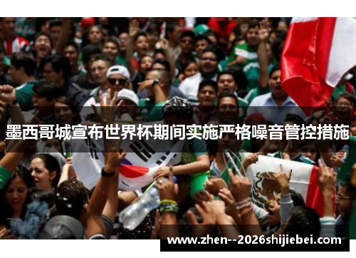 墨西哥城宣布世界杯期间实施严格噪音管控措施 墨西哥城宣布世界杯期间实施严格噪音管控措施