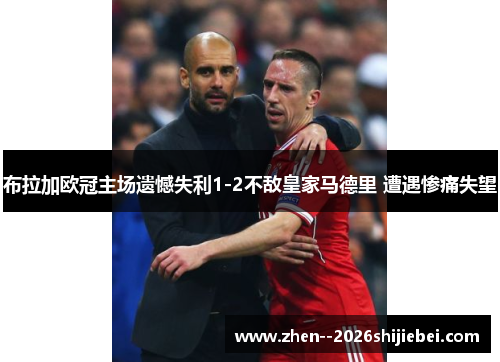布拉加欧冠主场遗憾失利1-2不敌皇家马德里 遭遇惨痛失望