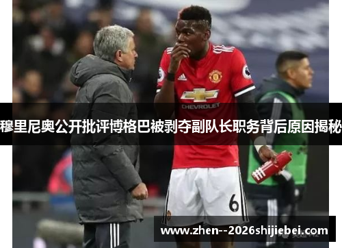 穆里尼奥公开批评博格巴被剥夺副队长职务背后原因揭秘 穆里尼奥公开批评博格巴被剥夺副队长职务背后原因揭秘