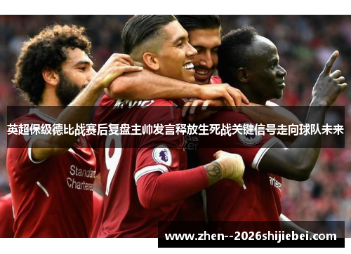 英超保级德比战赛后复盘主帅发言释放生死战关键信号走向球队未来