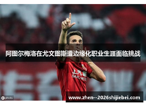 阿图尔梅洛在尤文图斯遭边缘化职业生涯面临挑战