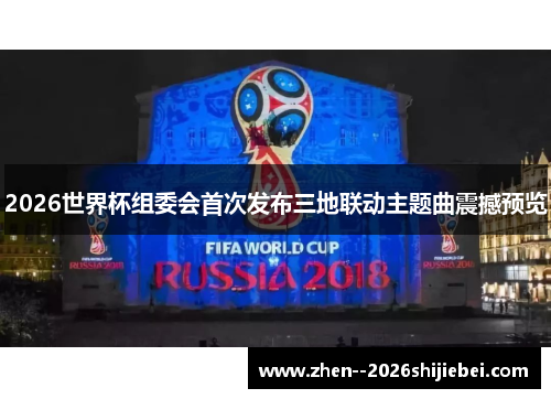 2026世界杯组委会首次发布三地联动主题曲震撼预览 2026世界杯组委会首次发布三地联动主题曲震撼预览