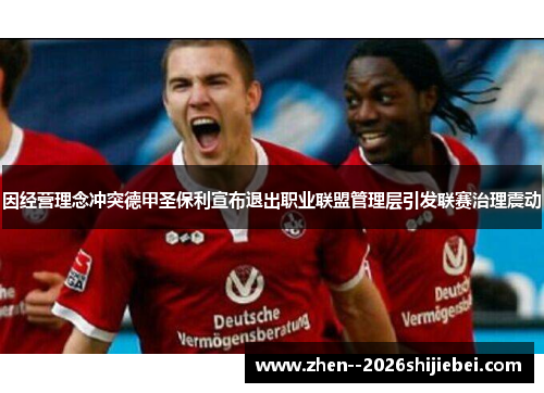 因经营理念冲突德甲圣保利宣布退出职业联盟管理层引发联赛治理震动