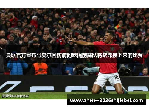 曼联官方宣布马夏尔因伤病问题提前离队将缺席接下来的比赛 曼联官方宣布马夏尔因伤病问题提前离队将缺席接下来的比赛