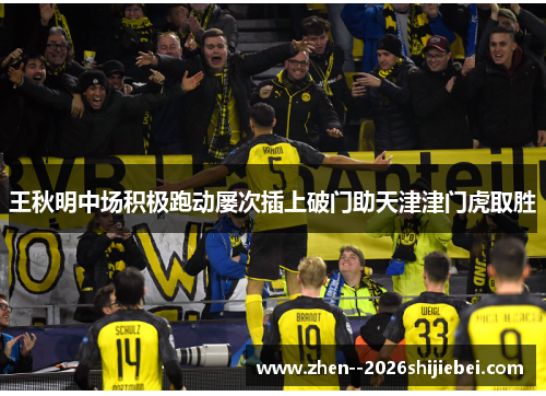 王秋明中场积极跑动屡次插上破门助天津津门虎取胜 王秋明中场积极跑动屡次插上破门助天津津门虎取胜