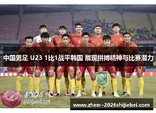 中国男足 U23 1比1战平韩国 展现拼搏精神与比赛潜力
