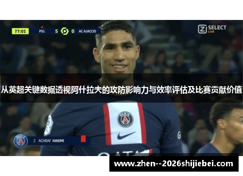 从英超关键数据透视阿什拉夫的攻防影响力与效率评估及比赛贡献价值 从英超关键数据透视阿什拉夫的攻防影响力与效率评估及比赛贡献价值
