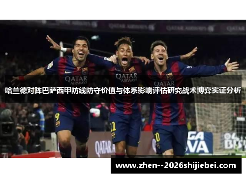 哈兰德对阵巴萨西甲防线防守价值与体系影响评估研究战术博弈实证分析 哈兰德对阵巴萨西甲防线防守价值与体系影响评估研究战术博弈实证分析