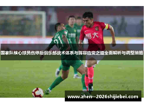 国家队核心球员伤停后俱乐部战术体系与阵容应变之道全面解析与调整策略 国家队核心球员伤停后俱乐部战术体系与阵容应变之道全面解析与调整策略