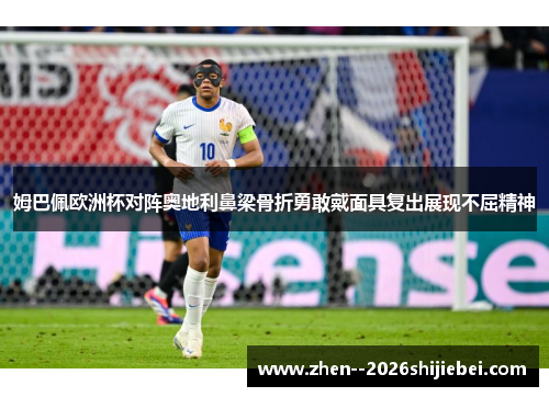 姆巴佩欧洲杯对阵奥地利鼻梁骨折勇敢戴面具复出展现不屈精神 姆巴佩欧洲杯对阵奥地利鼻梁骨折勇敢戴面具复出展现不屈精神
