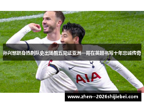 孙兴慜跻身热刺队史出场前五见证亚洲一哥在英超书写十年忠诚传奇 孙兴慜跻身热刺队史出场前五见证亚洲一哥在英超书写十年忠诚传奇