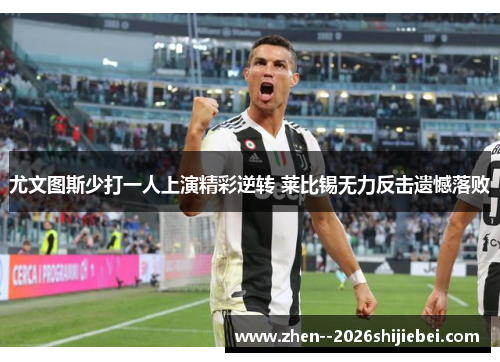 尤文图斯少打一人上演精彩逆转 莱比锡无力反击遗憾落败 尤文图斯少打一人上演精彩逆转 莱比锡无力反击遗憾落败