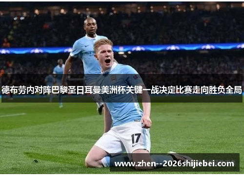 德布劳内对阵巴黎圣日耳曼美洲杯关键一战决定比赛走向胜负全局 德布劳内对阵巴黎圣日耳曼美洲杯关键一战决定比赛走向胜负全局